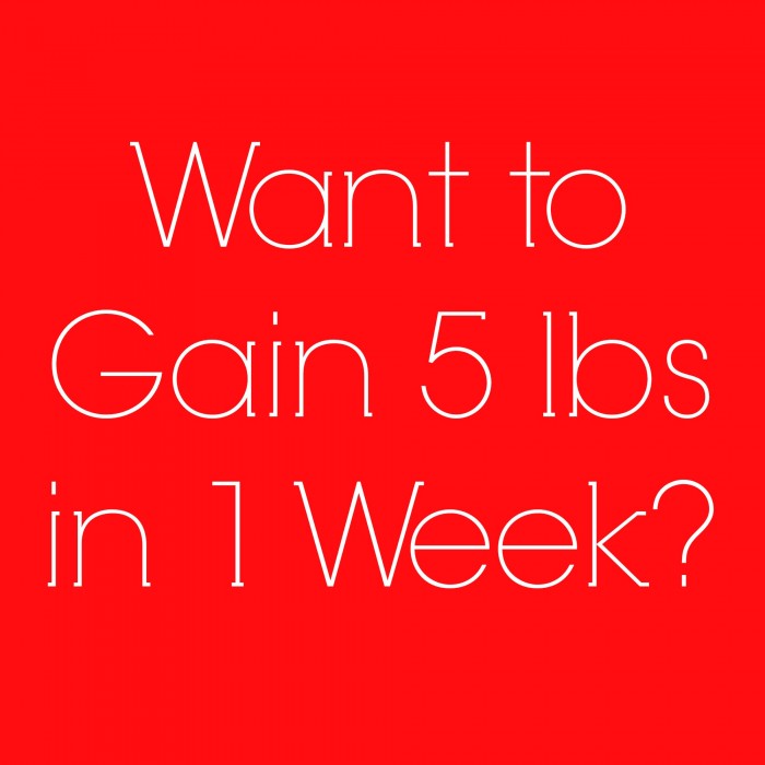 Want To Gain 5lbs In 1 Week?
